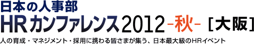 日本の人事部「HRカンファレンス2012秋[大阪]」人の育成・マネジメント・採用に携わる皆さまが集う、日本最大級のHRイベント